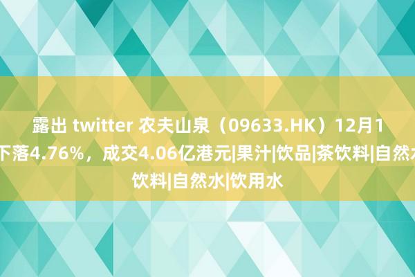 露出 twitter 农夫山泉（09633.HK）12月13日收盘下落4.76%，成交4.06亿港元|果汁|饮品|茶饮料|自然水|饮用水