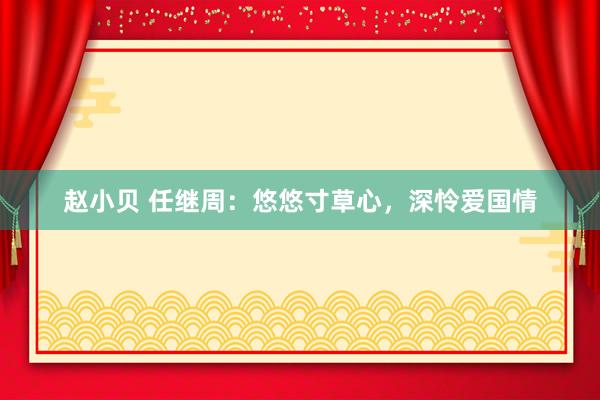 赵小贝 任继周：悠悠寸草心，深怜爱国情