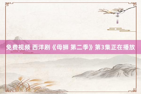 免费视频 西洋剧《母狮 第二季》第3集正在播放