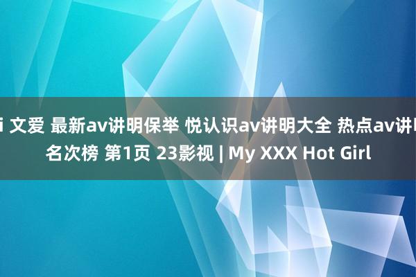 ai 文爱 最新av讲明保举 悦认识av讲明大全 热点av讲明名次榜 第1页 23影视 | My XXX Hot Girl