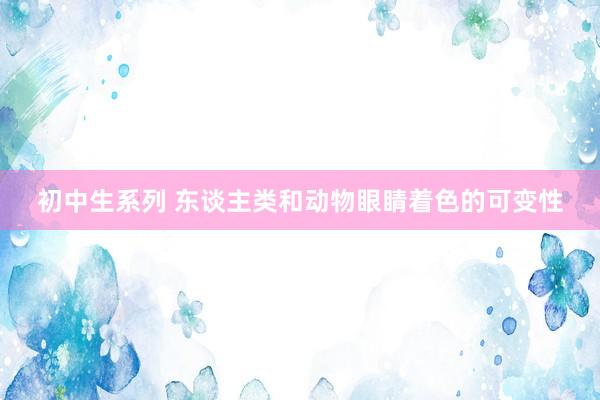 初中生系列 东谈主类和动物眼睛着色的可变性