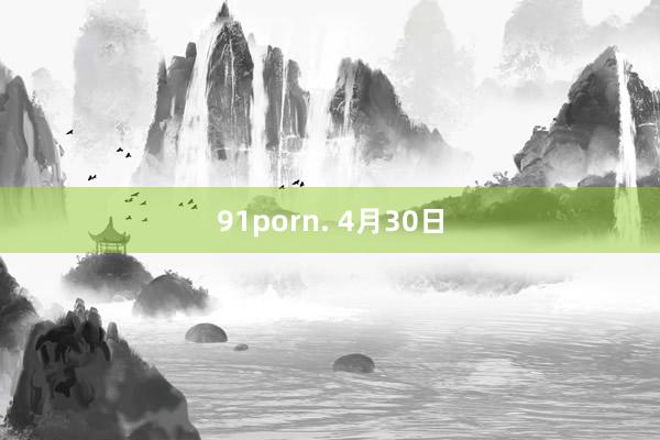 91porn. 4月30日