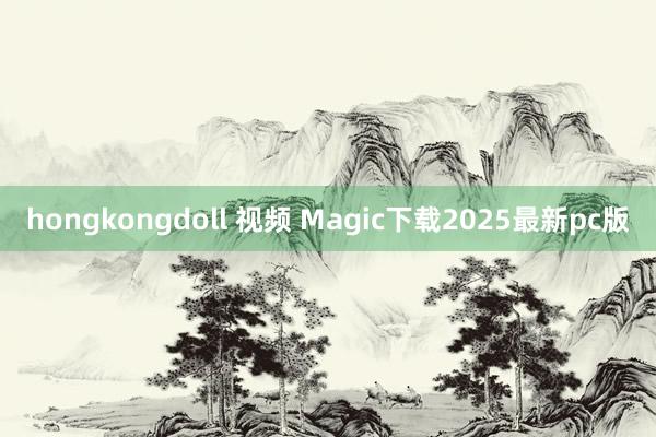 hongkongdoll 视频 Magic下载2025最新pc版