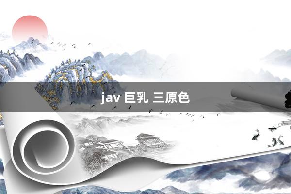 jav 巨乳 三原色