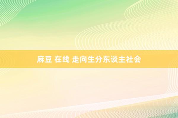 麻豆 在线 走向生分东谈主社会