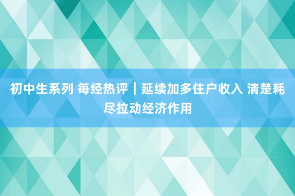 初中生系列 每经热评｜延续加多住户收入 清楚耗尽拉动经济作用