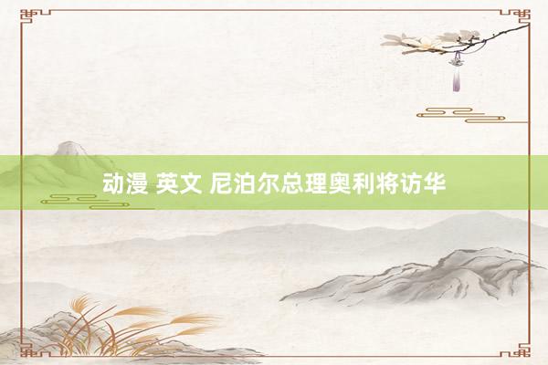 动漫 英文 尼泊尔总理奥利将访华